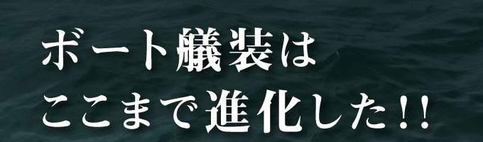 ボート艤装はここまで進化した！!