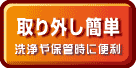 取り外し簡単！洗浄や保管時に便利